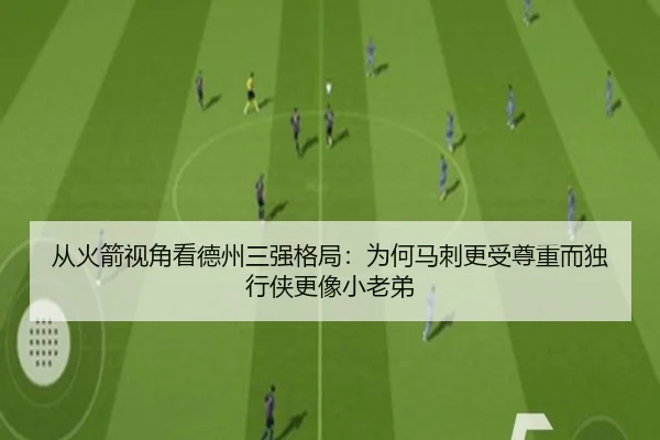 从火箭视角看德州三强格局:为何马刺更受尊重而独行侠更像小老弟